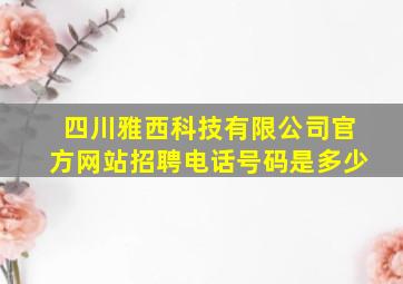 四川雅西科技有限公司官方网站招聘电话号码是多少