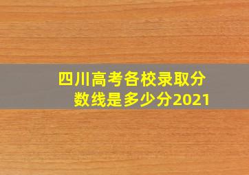 四川高考各校录取分数线是多少分2021