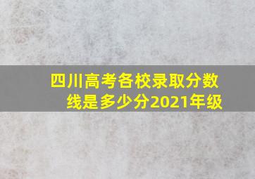 四川高考各校录取分数线是多少分2021年级