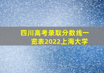 四川高考录取分数线一览表2022上海大学