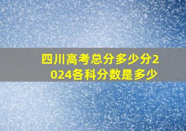 四川高考总分多少分2024各科分数是多少