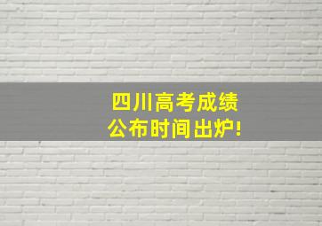 四川高考成绩公布时间出炉!