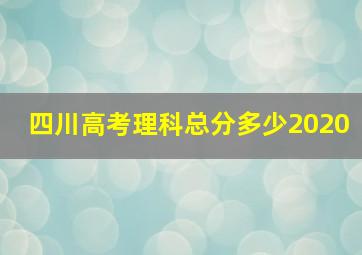 四川高考理科总分多少2020