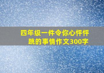 四年级一件令你心怦怦跳的事情作文300字