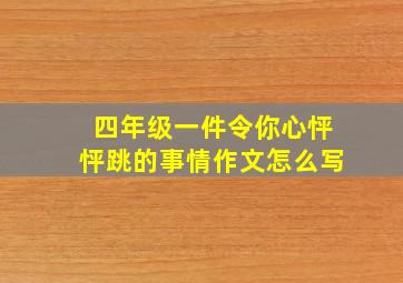 四年级一件令你心怦怦跳的事情作文怎么写