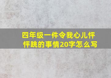 四年级一件令我心儿怦怦跳的事情20字怎么写