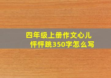 四年级上册作文心儿怦怦跳350字怎么写