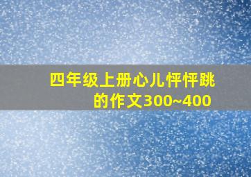 四年级上册心儿怦怦跳的作文300~400