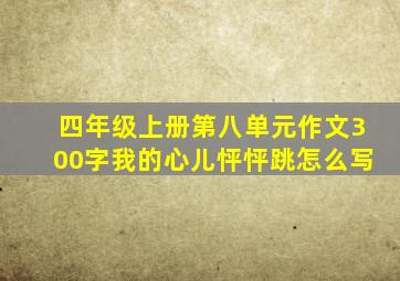 四年级上册第八单元作文300字我的心儿怦怦跳怎么写