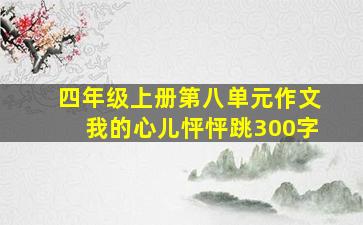 四年级上册第八单元作文我的心儿怦怦跳300字