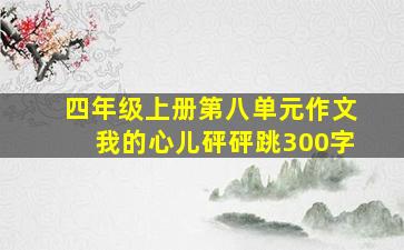 四年级上册第八单元作文我的心儿砰砰跳300字