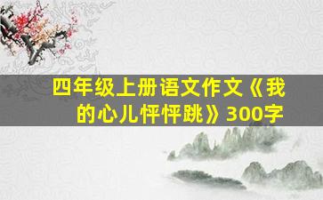 四年级上册语文作文《我的心儿怦怦跳》300字