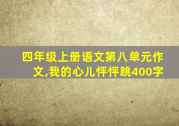 四年级上册语文第八单元作文,我的心儿怦怦跳400字