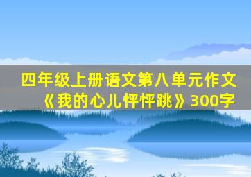 四年级上册语文第八单元作文《我的心儿怦怦跳》300字