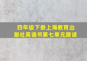 四年级下册上海教育出版社英语书第七单元跟读