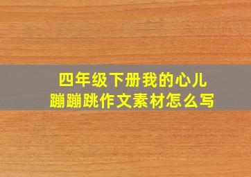 四年级下册我的心儿蹦蹦跳作文素材怎么写