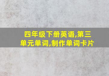 四年级下册英语,第三单元单词,制作单词卡片