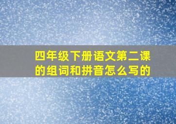 四年级下册语文第二课的组词和拼音怎么写的