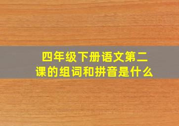 四年级下册语文第二课的组词和拼音是什么