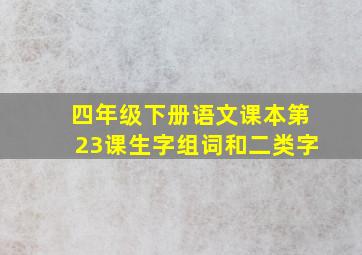 四年级下册语文课本第23课生字组词和二类字