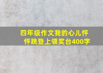 四年级作文我的心儿怦怦跳登上领奖台400字