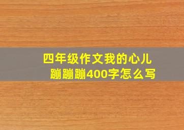 四年级作文我的心儿蹦蹦蹦400字怎么写