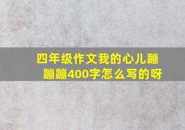 四年级作文我的心儿蹦蹦蹦400字怎么写的呀