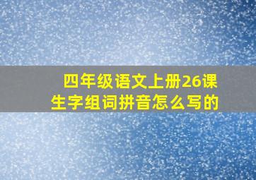 四年级语文上册26课生字组词拼音怎么写的