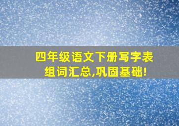 四年级语文下册写字表组词汇总,巩固基础!