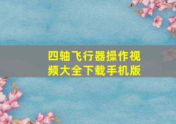 四轴飞行器操作视频大全下载手机版