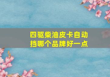 四驱柴油皮卡自动挡哪个品牌好一点