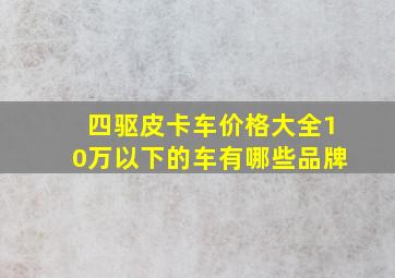 四驱皮卡车价格大全10万以下的车有哪些品牌