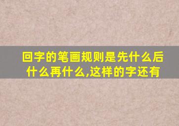 回字的笔画规则是先什么后什么再什么,这样的字还有