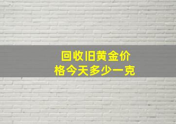 回收旧黄金价格今天多少一克