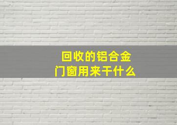 回收的铝合金门窗用来干什么