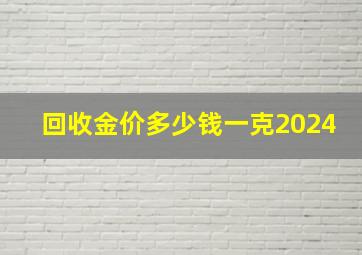 回收金价多少钱一克2024