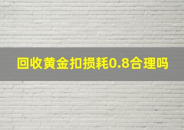 回收黄金扣损耗0.8合理吗