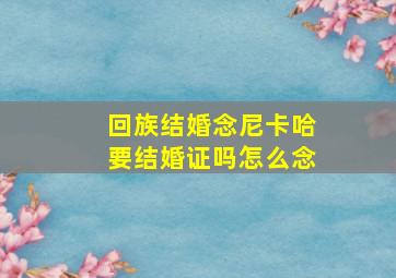 回族结婚念尼卡哈要结婚证吗怎么念