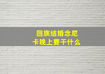 回族结婚念尼卡晚上要干什么