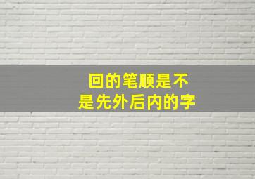 回的笔顺是不是先外后内的字