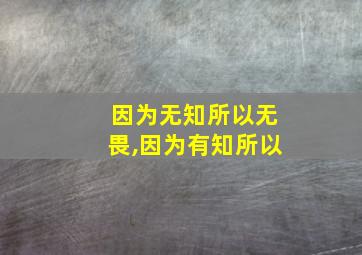 因为无知所以无畏,因为有知所以