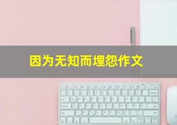 因为无知而埋怨作文