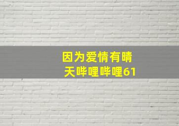 因为爱情有晴天哔哩哔哩61