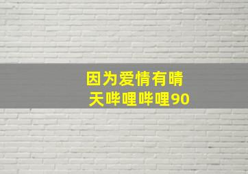 因为爱情有晴天哔哩哔哩90