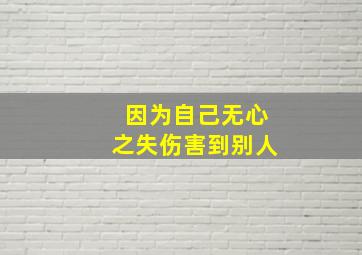 因为自己无心之失伤害到别人