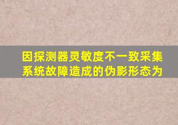 因探测器灵敏度不一致采集系统故障造成的伪影形态为