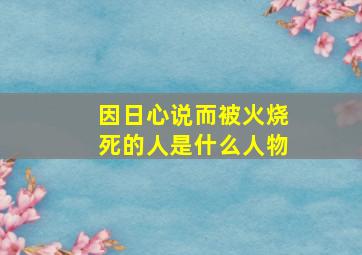 因日心说而被火烧死的人是什么人物