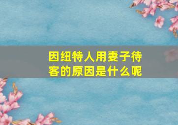 因纽特人用妻子待客的原因是什么呢