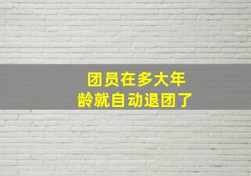 团员在多大年龄就自动退团了