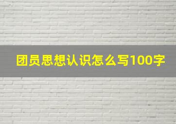 团员思想认识怎么写100字